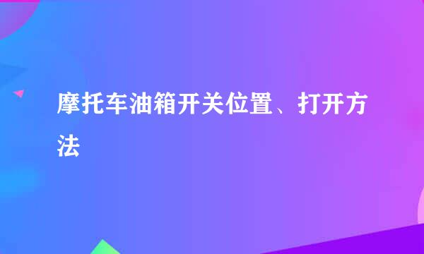 摩托车油箱开关位置、打开方法