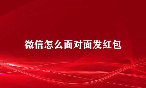 微信怎么面对面发红包