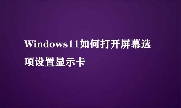 Windows11如何打开屏幕选项设置显示卡