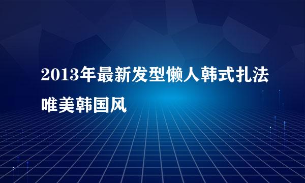 2013年最新发型懒人韩式扎法唯美韩国风
