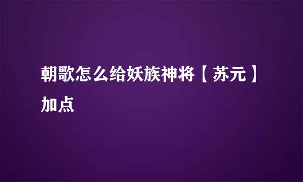 朝歌怎么给妖族神将【苏元】加点