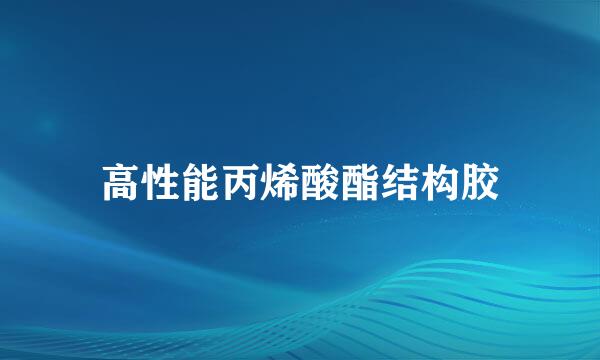 高性能丙烯酸酯结构胶