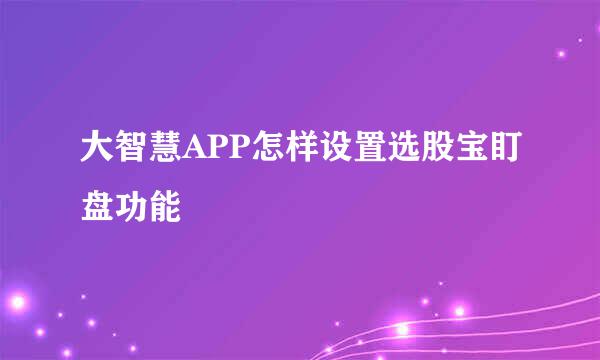 大智慧APP怎样设置选股宝盯盘功能