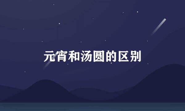 元宵和汤圆的区别