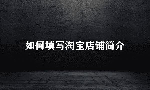 如何填写淘宝店铺简介