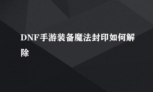 DNF手游装备魔法封印如何解除