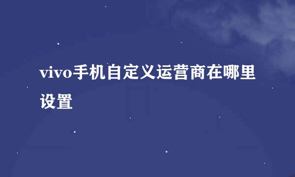 vivo手机自定义运营商在哪里设置