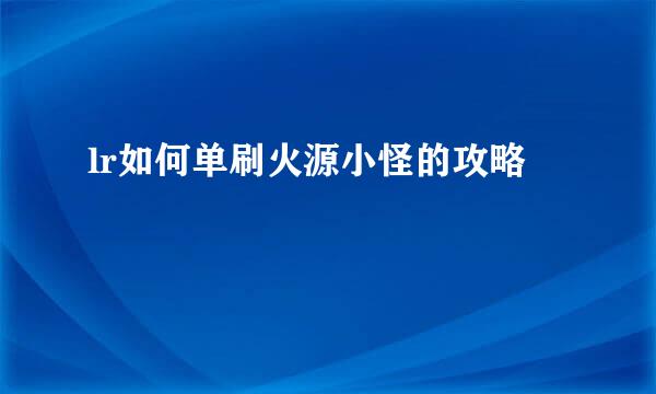 lr如何单刷火源小怪的攻略