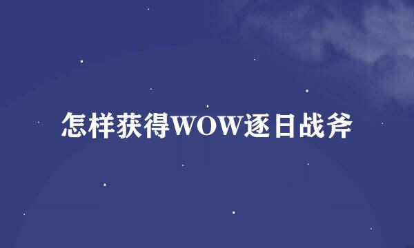 怎样获得WOW逐日战斧