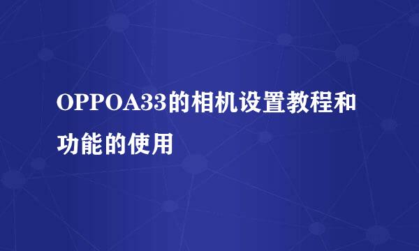 OPPOA33的相机设置教程和功能的使用