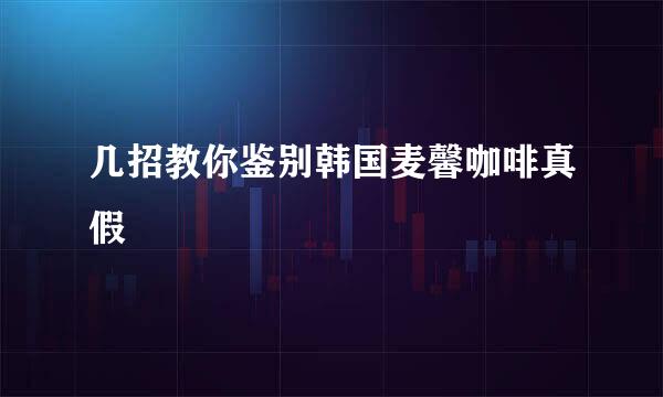 几招教你鉴别韩国麦馨咖啡真假