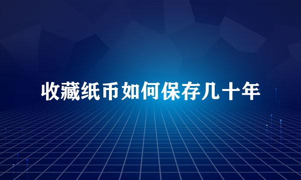 收藏纸币如何保存几十年