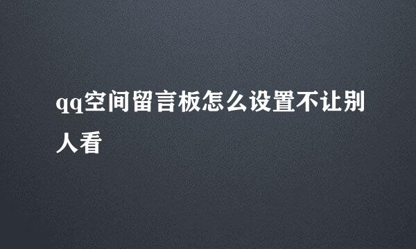 qq空间留言板怎么设置不让别人看