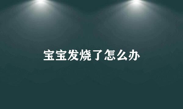 宝宝发烧了怎么办