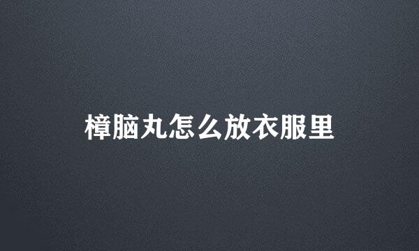 樟脑丸怎么放衣服里