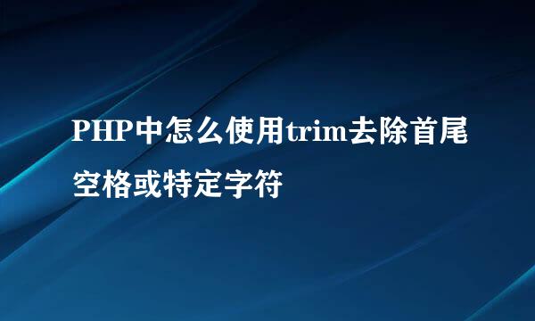 PHP中怎么使用trim去除首尾空格或特定字符