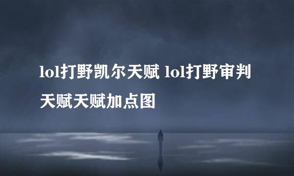 lol打野凯尔天赋 lol打野审判天赋天赋加点图