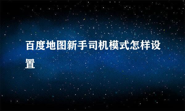 百度地图新手司机模式怎样设置