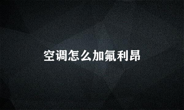 空调怎么加氟利昂