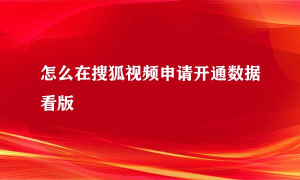 怎么在搜狐视频申请开通数据看版