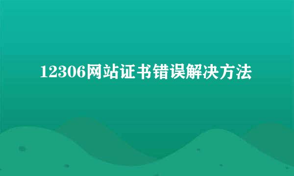 12306网站证书错误解决方法