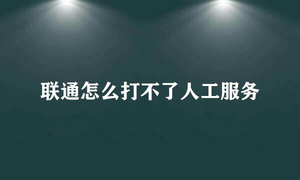 联通怎么打不了人工服务