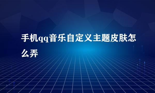 手机qq音乐自定义主题皮肤怎么弄