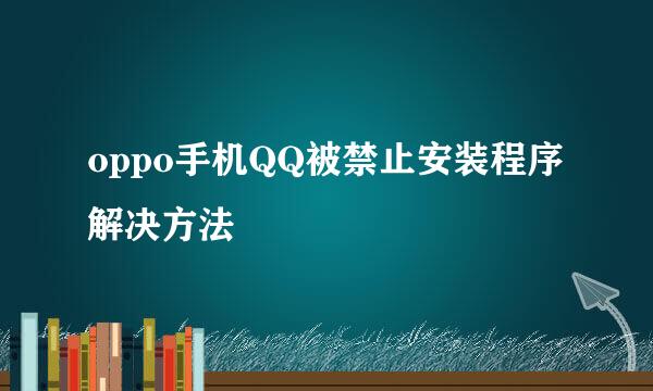 oppo手机QQ被禁止安装程序解决方法