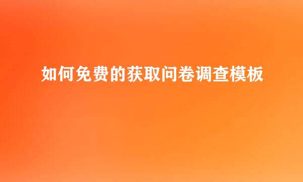 如何免费的获取问卷调查模板