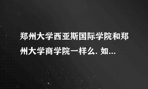 郑州大学西亚斯国际学院和郑州大学商学院一样么. 如果不一样.两所学院分别是几本的.一样也说明一下~