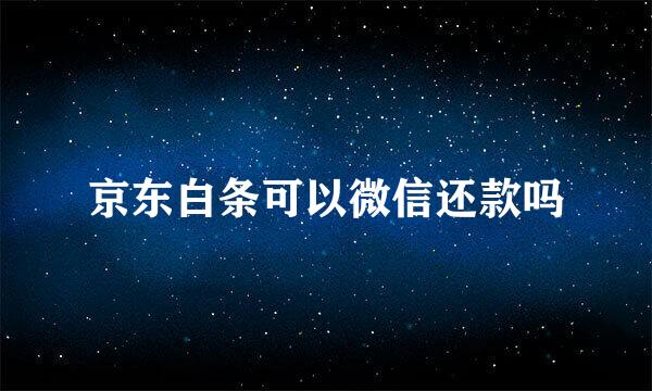 京东白条可以微信还款吗