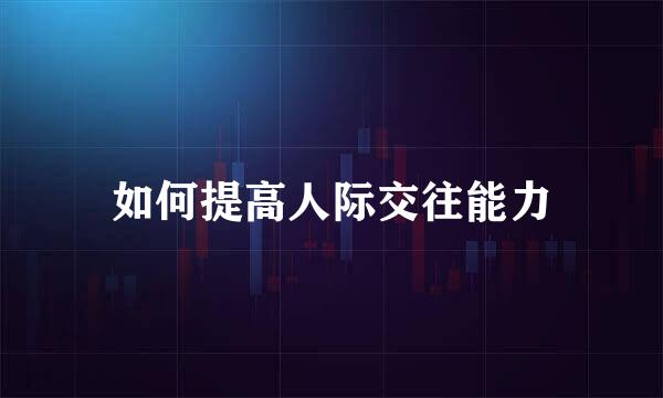 如何提高人际交往能力
