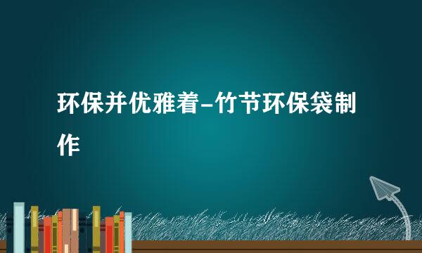 环保并优雅着-竹节环保袋制作