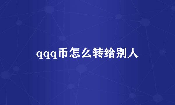 qqq币怎么转给别人