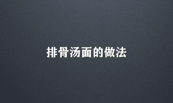 排骨汤面的做法