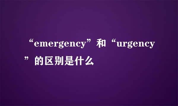 “emergency”和“urgency”的区别是什么
