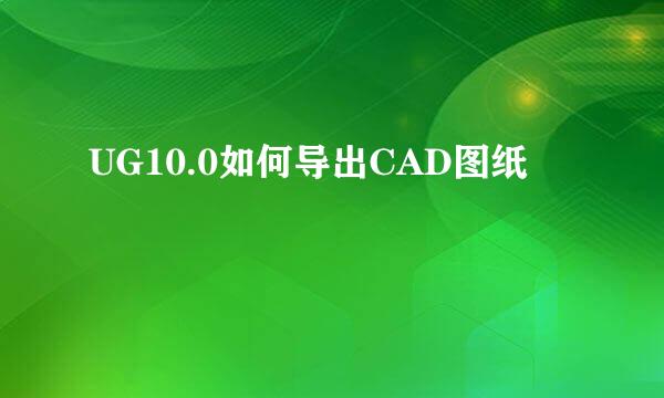 UG10.0如何导出CAD图纸