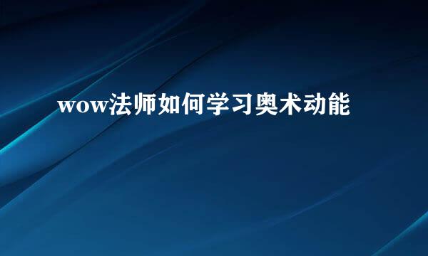 wow法师如何学习奥术动能