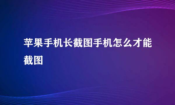 苹果手机长截图手机怎么才能截图