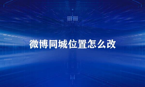 微博同城位置怎么改