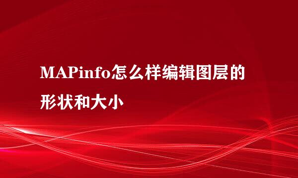MAPinfo怎么样编辑图层的形状和大小