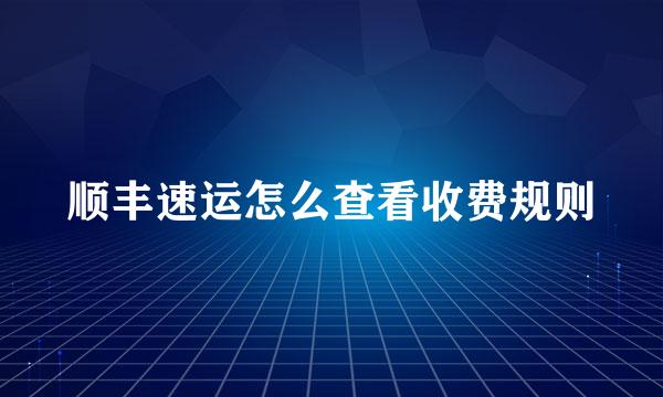 顺丰速运怎么查看收费规则