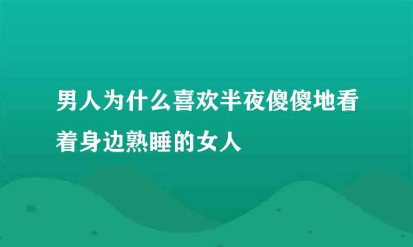 男人为什么喜欢半夜傻傻地看着身边熟睡的女人