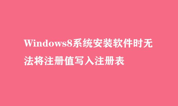 Windows8系统安装软件时无法将注册值写入注册表