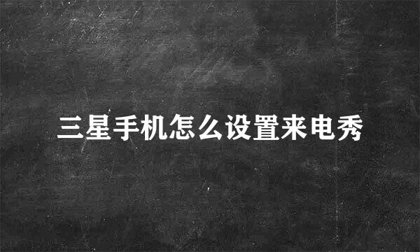 三星手机怎么设置来电秀