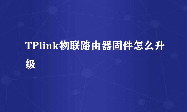 TPlink物联路由器固件怎么升级
