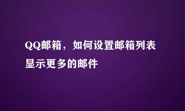 QQ邮箱，如何设置邮箱列表显示更多的邮件