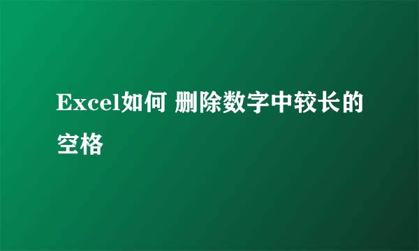 Excel如何 删除数字中较长的空格