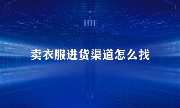 卖衣服进货渠道怎么找
