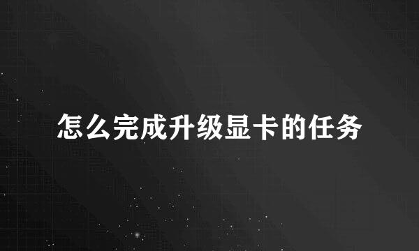 怎么完成升级显卡的任务